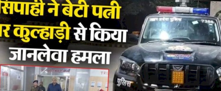 सिपाही ने कुल्हाड़ी मारकर की 3 साल की बेटी की हत्या, पत्नी को भी किया घायल